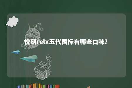 悦刻relx五代国标有哪些口味
？ 
